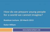 How do we prepare young people for a world we cannot imagine? Roedean Lecture, 20 March 2013 Dylan Wiliam .