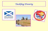Tackling Poverty. You need to know about what is happening to tackle poverty. This is the responsibility of: 1.Central Government (London) 2.The Scottish.