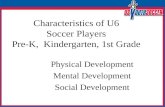 Characteristics of U6 Soccer Players Pre-K, Kindergarten, 1st Grade Physical Development Mental Development Social Development.