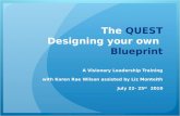 The QUEST Designing your own Blueprint A Visionary Leadership Training with Karen Rae Wilson assisted by Liz Monteith July 22- 25 th 2010.