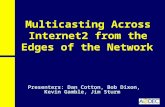 Multicasting Across Internet2 from the Edges of the Network Presenters: Dan Cotton, Bob Dixon, Kevin Gamble, Jim Sturm.