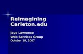 Reimagining Carleton.edu Jaye Lawrence Web Services Group October 19, 2007.