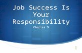 Job Success Is Your Responsibility Chapter 9. Job Success Is Your Responsibility  Objectives  Explain the relationship between your attitude, future.