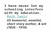 I have never let my schooling interfere with my education. Mark Twain Mark Twain US humorist, novelist, short story author, & wit (1835 - 1910)
