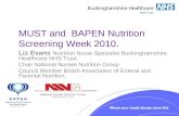 MUST and BAPEN Nutrition Screening Week 2010. Liz Evans Nutrition Nurse Specialist Buckinghamshire Healthcare NHS Trust. Chair National Nurses Nutrition.