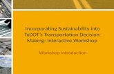 Incorporating Sustainability into TxDOT’s Transportation Decision- Making: Interactive Workshop Workshop Introduction.