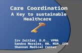 Care Coordination A Key to sustainable Healthcare Irv Zeitler, D.O., VPMA Sandra Morales, RN, MSN, CCM Shannon Medical Center.
