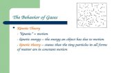 The Behavior of Gases Kinetic Theory - “kinetic” = motion - kinetic energy – the energy an object has due to motion - kinetic theory – states that the.