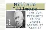 Millard Fillmore The 13 th President of the United States of America.