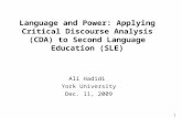1 Language and Power: Applying Critical Discourse Analysis (CDA) to Second Language Education (SLE) Ali Hadidi York University Dec. 11, 2009.