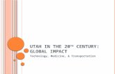 U TAH IN THE 20 TH C ENTURY : G LOBAL I MPACT Technology, Medicine, & Transportation