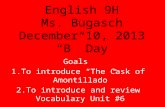 English 9H Ms. Bugasch December 10, 2013 “B” Day Goals 1.To introduce “The Cask of Amontillado” 2.To introduce and review Vocabulary Unit #6.
