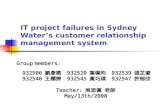 IT project failures in Sydney Water’s customer relationship management system Group members: 932506 劉彥徵 932520 葉佩昀 932539 張芷璐 932540 王櫻婷 932545 黃巧瑛