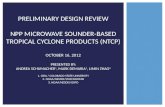 PRELIMINARY DESIGN REVIEW NPP MICROWAVE SOUNDER-BASED TROPICAL CYCLONE PRODUCTS (NTCP) OCTOBER 16, 2012 PRESENTED BY: ANDREA SCHUMACHER 1, MARK DEMARIA.