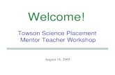 Welcome! Towson Science Placement Mentor Teacher Workshop August 18, 2005.