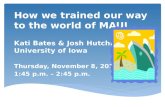 How we trained our way to the world of MAUI Kati Bates & Josh Hutchison University of Iowa Thursday, November 8, 2012 1:45 p.m. – 2:45 p.m.