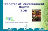 Smart Growth / Smart Energy Toolkit Transfer of Development Rights Transfer of Development Rights TDR Smart Growth / Smart Energy Toolkit.
