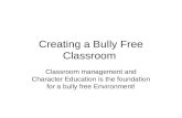 Creating a Bully Free Classroom Classroom management and Character Education is the foundation for a bully free Environment!
