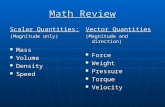Math Review Scalar Quantities: (Magnitude only) Mass Mass Volume Volume Density Density Speed Speed Vector Quantities (Magnitude and direction) Force Force.