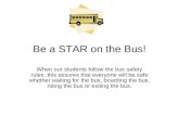 Be a STAR on the Bus! When our students follow the bus safety rules, this assures that everyone will be safe whether waiting for the bus, boarding the.