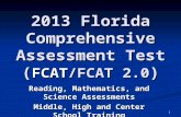 1 2013 Florida Comprehensive Assessment Test ( FCAT/FCAT 2.0 ) Reading, Mathematics, and Science Assessments Middle, High and Center School Training.