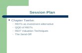 Session Plan Chapter Twelve: – REITs as investment alternative – QQD of REITs – REIT Valuation Techniques – The Send-Off.