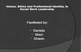 Values, Ethics and Professional Identity, in Social Work Leadership Facilitated by:  Daniela  Sheri  Shawn.