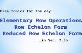 Three topics for the day: Elementary Row Operations Row Echelon Form …in Sec. 7.3b Reduced Row Echelon Form.