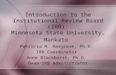 Introduction to the Institutional Review Board (IRB): Minnesota State University, Mankato Patricia M. Hargrove, Ph.D. IRB Coordinator Anne Blackhurst,