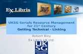 Getting Technical - Linking UKSG Serials Resource Management for 21 st Century Getting Technical - Linking Robert Bley Ex Libris UK Ltd.