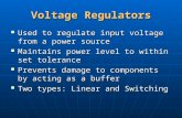 Voltage Regulators Used to regulate input voltage from a power source Used to regulate input voltage from a power source Maintains power level to within.