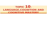 TOPIC 10 - LANGUAGE,COGNITION AND COGNITIVE MASTERY.