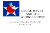 LEGAL ISSUES AND THE SCHOOL NURSE Nancy Roper Willson RN, JD, MSN, MA Attorney at Law.