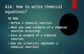 Aim: How to write chemical equations? DO NOW: 1. Define a chemical reaction. 2. What are some evidence of a chemical reaction occurring? 3. Give an example.