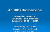 ACJRD/Barnardos Juvenile Justice: Criminal and Welfare Concerns 2001 – 2011 Geoffrey Shannon Camden Court Hotel 8 November 2011.