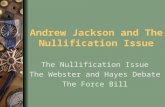Andrew Jackson and The Nullification Issue The Nullification Issue The Webster and Hayes Debate The Force Bill.