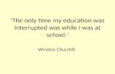 ‘The only time my education was interrupted was while I was at school.’ Winston Churchill.