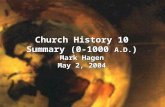 Church History 10 Summary (0-1000 A.D. ) Mark Hagen May 2, 2004.