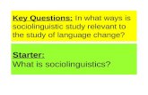 Key Questions: In what ways is sociolinguistic study relevant to the study of language change? Starter: What is sociolinguistics?