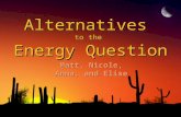 Alternatives to the Energy Question Matt, Nicole, Anna, and Elise.