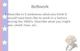 Bellwork Describe in 3 sentences what you think it would have been like to work in a factory during the 1800’s. Describe what you might see, smell, hear,