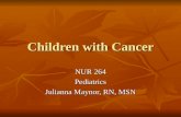 Children with Cancer NUR 264 Pediatrics Julianna Maynor, RN, MSN.
