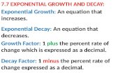 7.7 EXPONENTIAL GROWTH AND DECAY: Exponential Decay: An equation that decreases. Exponential Growth: An equation that increases. Growth Factor: 1 plus