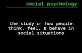 Social psychology the study of how people think, feel, & behave in social situations.