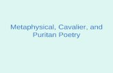 Metaphysical, Cavalier, and Puritan Poetry. Metaphysical Poetry Metaphysical = after or following the physical; a branch of philosophy that seeks to know.