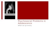 Psychosocial Problems in Adolescence What can go wrong.