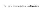 7.6 – Solve Exponential and Log Equations. Property of Equality for Exponential Equations If b is a positive number other than 1, then ___________ if.