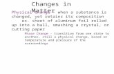 Changes in Matter Physical Change - when a substance is changed, yet retains its composition ex. sheet of aluminum foil rolled up into a ball, smashing.