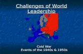 Challenges of World Leadership Cold War Events of the 1940s & 1950s.