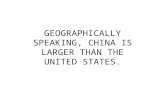 GEOGRAPHICALLY SPEAKING, CHINA IS LARGER THAN THE UNITED STATES.